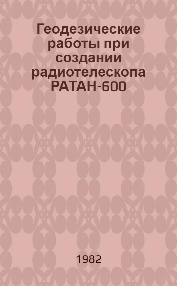 Геодезические работы при создании радиотелескопа РАТАН-600 : Сб. статей
