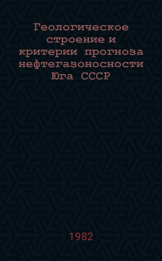 Геологическое строение и критерии прогноза нефтегазоносности Юга СССР : Сб. науч. тр