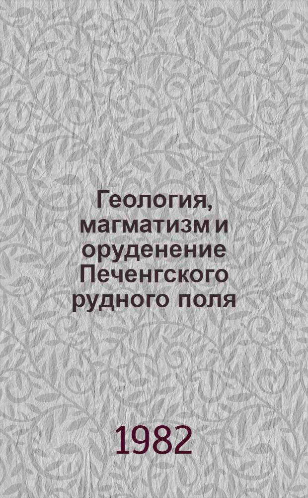 Геология, магматизм и оруденение Печенгского рудного поля