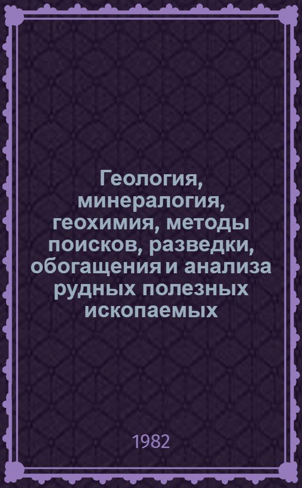 Геология, минералогия, геохимия, методы поисков, разведки, обогащения и анализа рудных полезных ископаемых : (Тез. докл.)