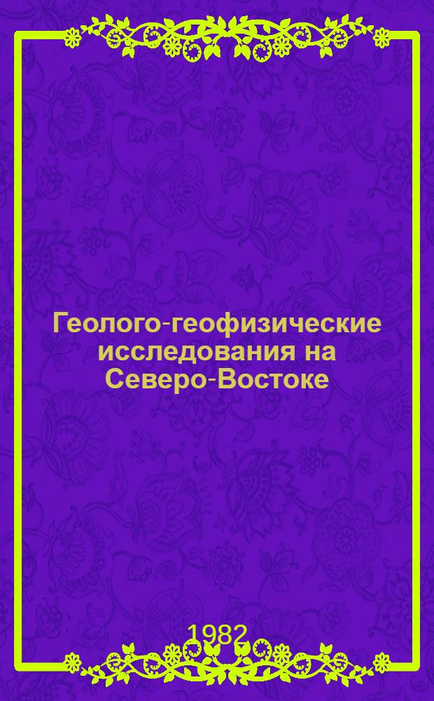 Геолого-геофизические исследования на Северо-Востоке : Сб. статей