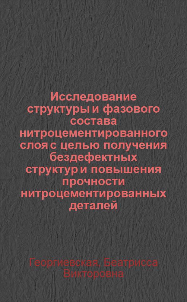 Исследование структуры и фазового состава нитроцементированного слоя с целью получения бездефектных структур и повышения прочности нитроцементированных деталей : Автореф. дис. на соиск. учен. степ. канд. техн. наук : (05.16.01)