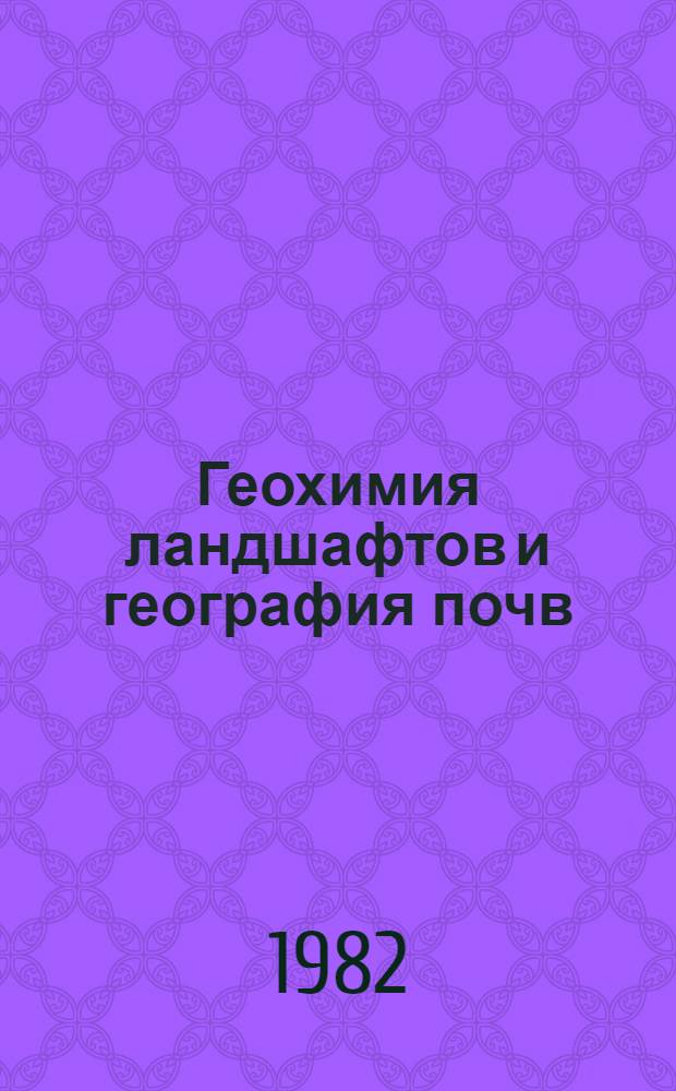 Геохимия ландшафтов и география почв : Сб. ст. : Посвящается М.А. Глазовской
