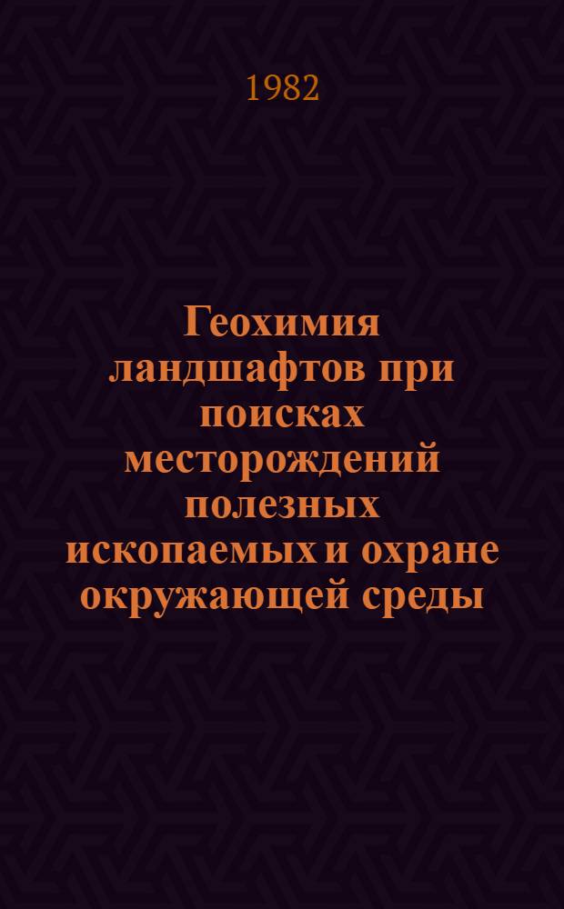 Геохимия ландшафтов при поисках месторождений полезных ископаемых и охране окружающей среды : (Тез. докл.)