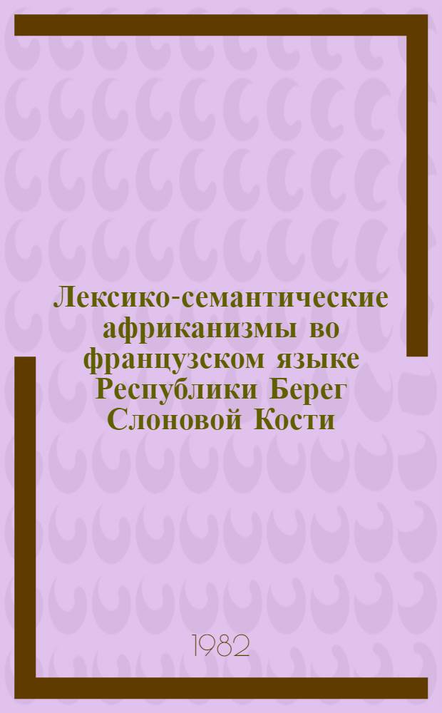 Лексико-семантические африканизмы во французском языке Республики Берег Слоновой Кости : Автореф. дис. на соиск. учен. степ. канд. филол. наук : (10.02.05)