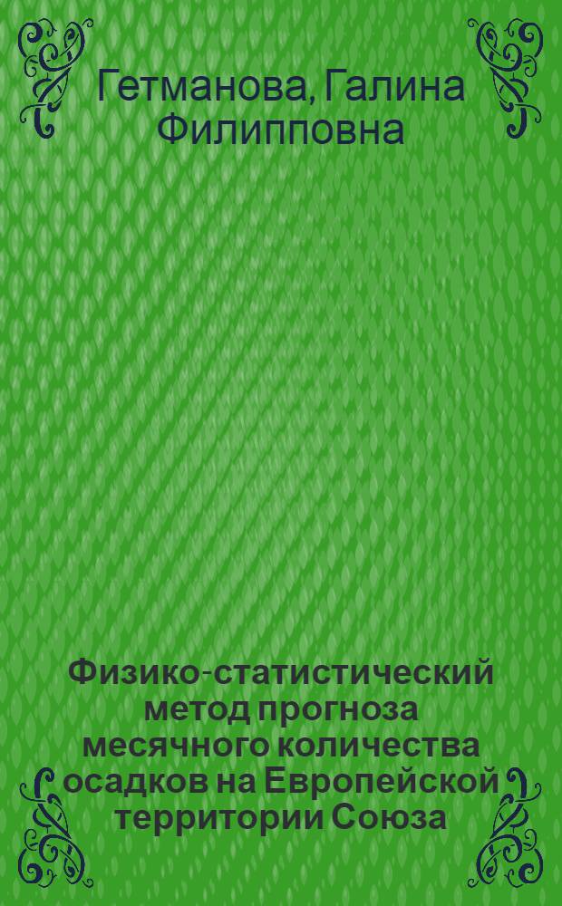 Физико-статистический метод прогноза месячного количества осадков на Европейской территории Союза, севере Казахстана и Западной Сибири в теплом полугодии : Автореф. дис. на соиск. учен. степ. канд. геогр. наук : (11.00.09)