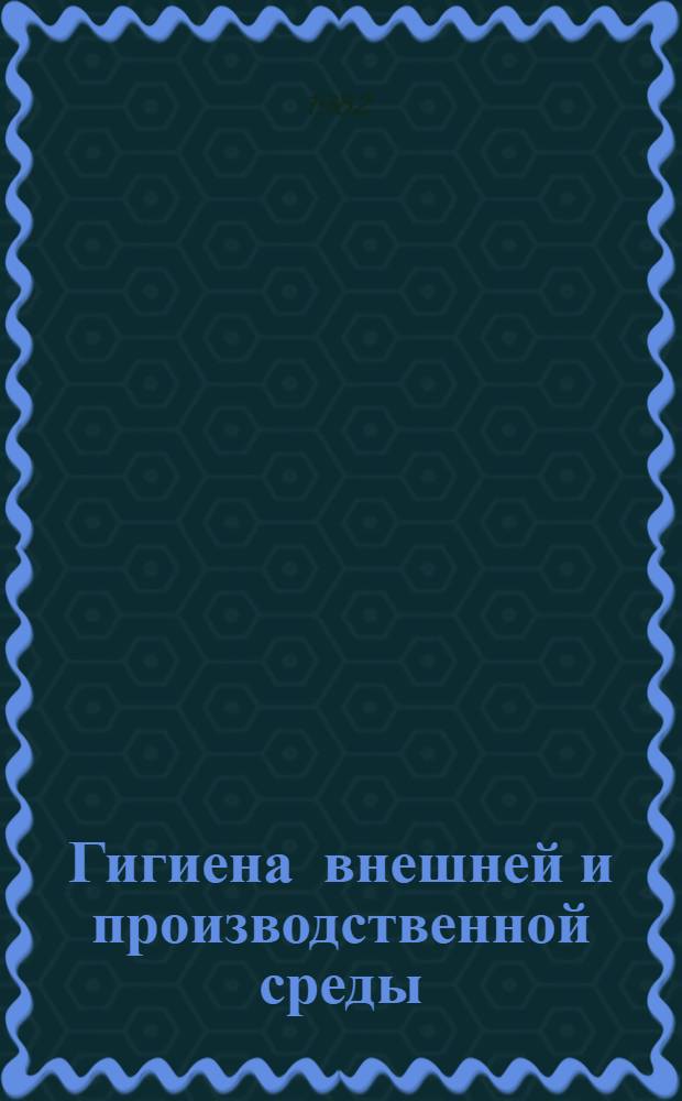 Гигиена внешней и производственной среды : Сб. науч. тр. : К 50-летию сан.-гигиен. фак