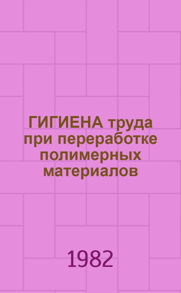 ГИГИЕНА труда при переработке полимерных материалов : Сб. ст.