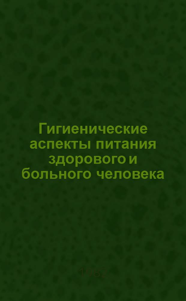 Гигиенические аспекты питания здорового и больного человека : (Тез. докл.), 24-26 нояб. 1982 г