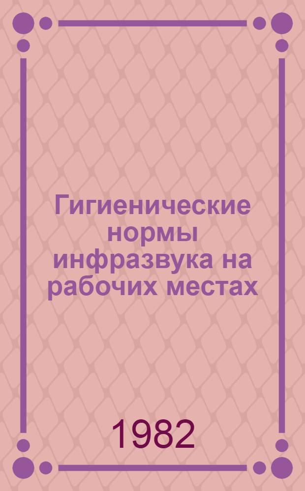 Гигиенические нормы инфразвука на рабочих местах : Утв. Гл. Гос. сан. врачом СССР от 12.12.80