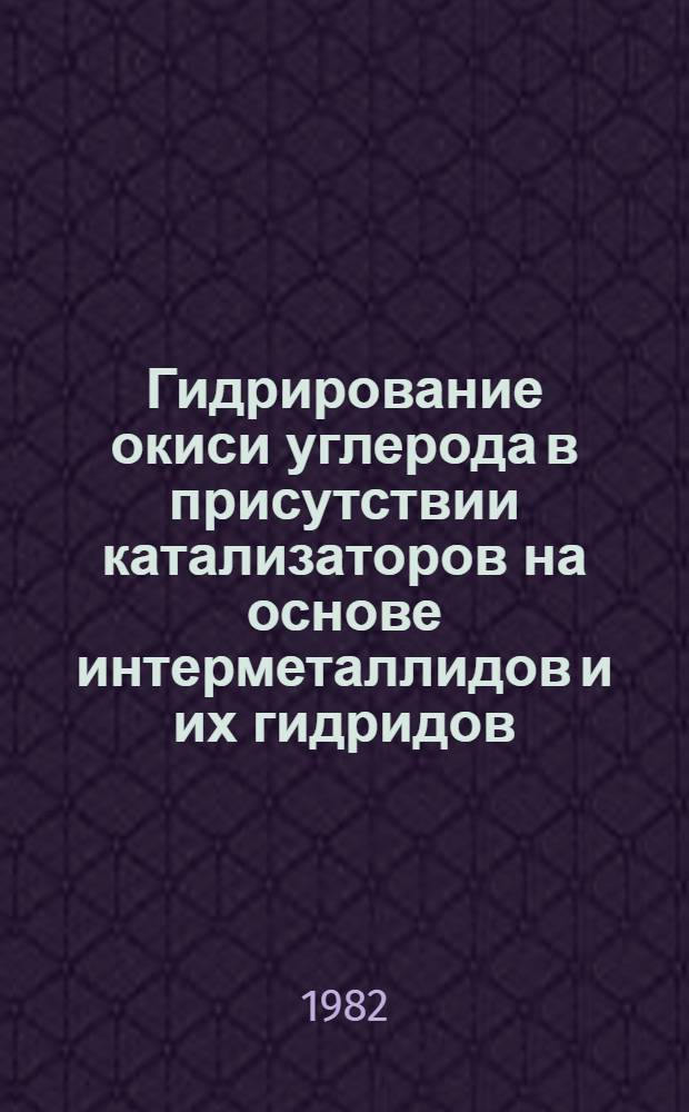 Гидрирование окиси углерода в присутствии катализаторов на основе интерметаллидов и их гидридов : Доклад : IV Всесоюз. совещ. по химии и технологии твердого топлива