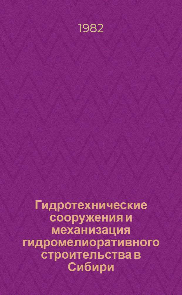 Гидротехнические сооружения и механизация гидромелиоративного строительства в Сибири : Сб. ст.