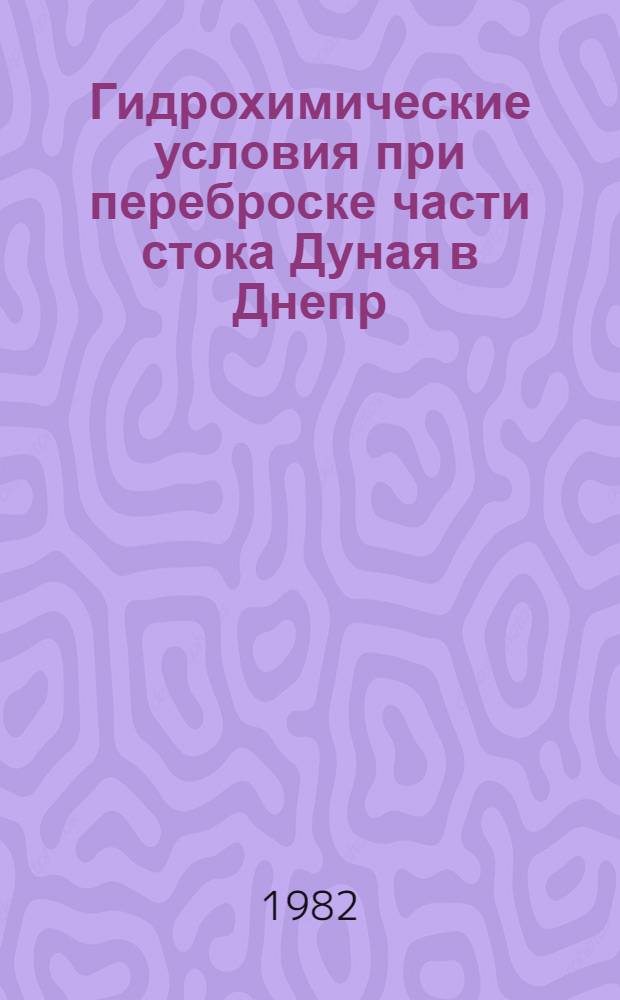 Гидрохимические условия при переброске части стока Дуная в Днепр : Сб. науч. тр. Укр. фил. ЦНИИКИВР