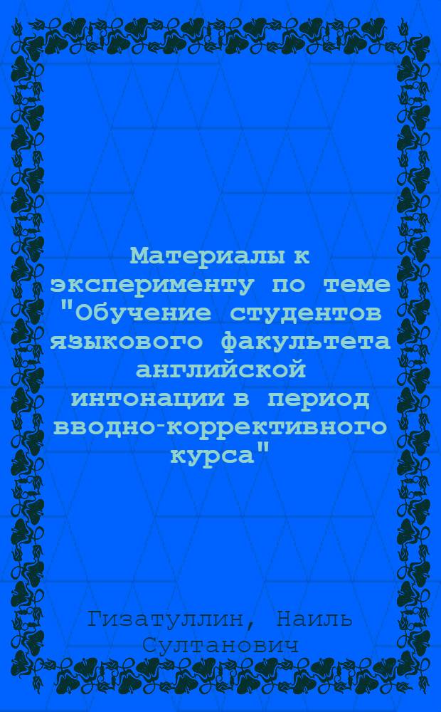 Материалы к эксперименту по теме "Обучение студентов языкового факультета английской интонации в период вводно-коррективного курса" : (В условиях пед. ин-тов Татар. АССР)