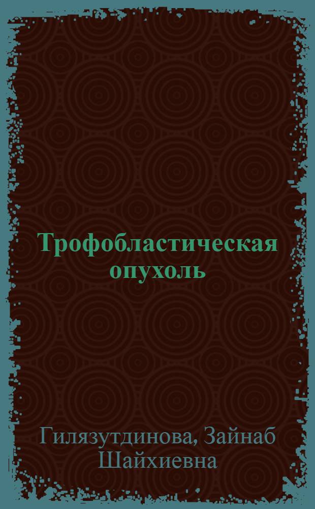 Трофобластическая опухоль : Цикл клинич. лекций