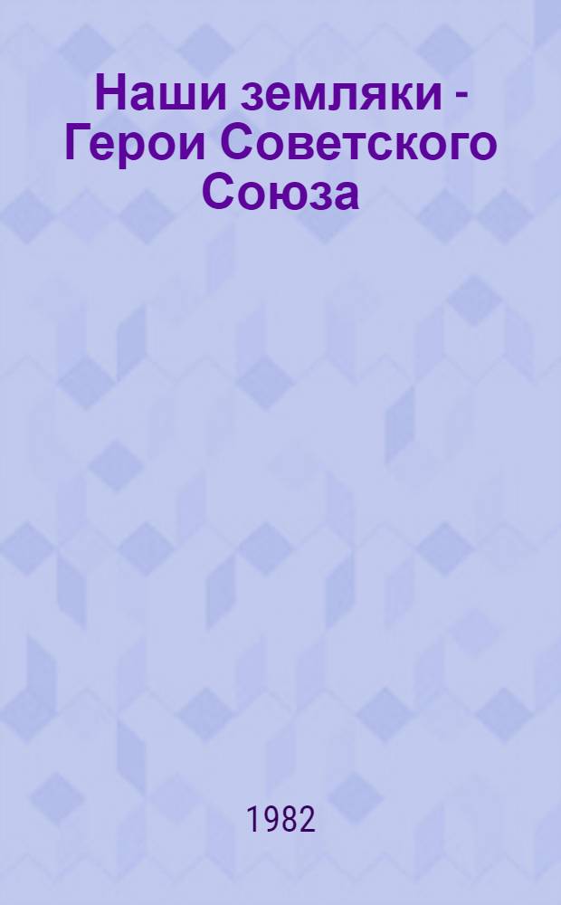 Наши земляки - Герои Советского Союза : Библиогр. указ. лит