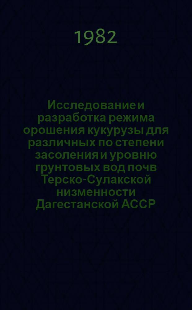 Исследование и разработка режима орошения кукурузы для различных по степени засоления и уровню грунтовых вод почв Терско-Сулакской низменности Дагестанской АССР : Автореф. дис. на соиск. учен. степ. к. с.-х. н