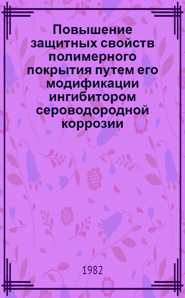 Повышение защитных свойств полимерного покрытия путем его модификации ингибитором сероводородной коррозии : Автореф. дис. на соиск. учен. степ. к. т. н