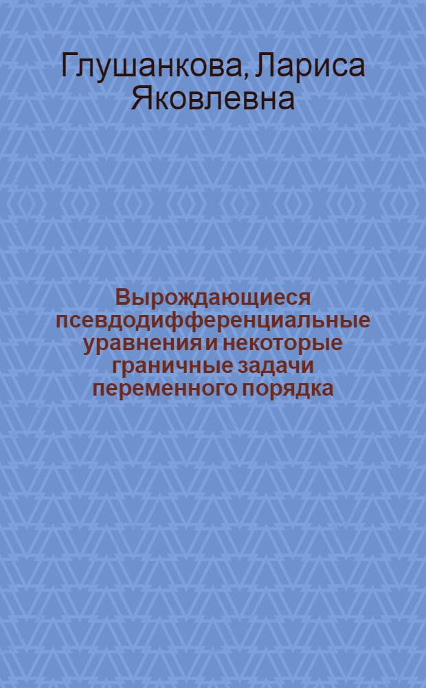 Вырождающиеся псевдодифференциальные уравнения и некоторые граничные задачи переменного порядка : Автореф. дис. на соиск. учен. степ. канд. физ.-мат. наук : (01.01.02)