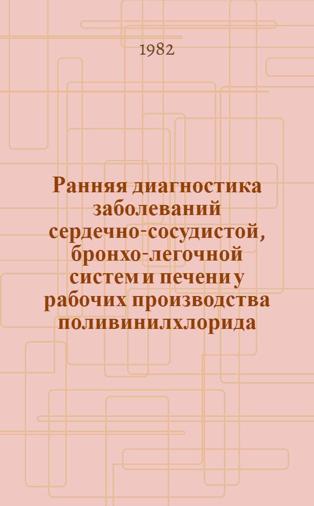 Ранняя диагностика заболеваний сердечно-сосудистой, бронхо-легочной систем и печени у рабочих производства поливинилхлорида : Автореф. дис. на соиск. учен. степ. канд. мед. наук : (14.00.05; 14.00.07)