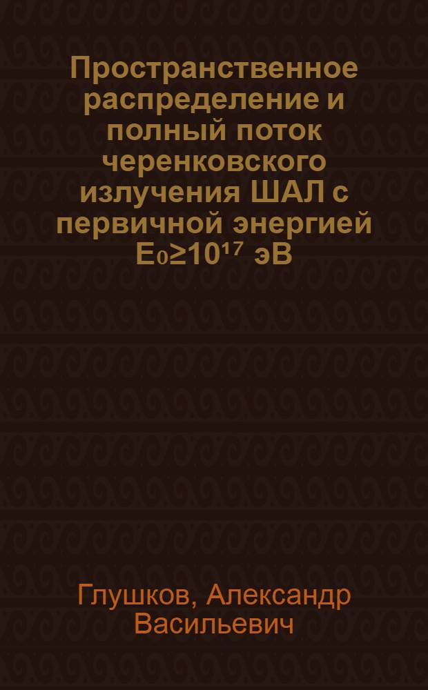 Пространственное распределение и полный поток черенковского излучения ШАЛ с первичной энергией Е₀≥10¹⁷ эВ : Автореф. дис. на соиск. учен. степ. канд. физ.-мат. наук : (01.04.16)