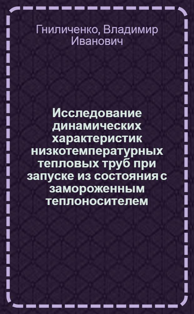 Исследование динамических характеристик низкотемпературных тепловых труб при запуске из состояния с замороженным теплоносителем : Автореф. дис. на соиск. учен. степ. канд. техн. наук : (05.14.05)