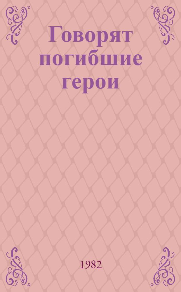 Говорят погибшие герои : предсмертные письма советских борцов против немецко-фашистских захватчиков (1941-1945 гг.)