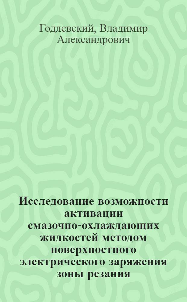 Исследование возможности активации смазочно-охлаждающих жидкостей методом поверхностного электрического заряжения зоны резания : Автореф. дис. на соиск. учен. степ. к. т. н