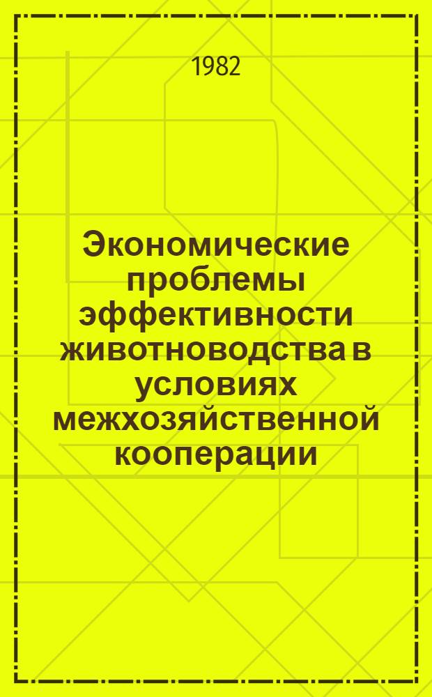 Экономические проблемы эффективности животноводства в условиях межхозяйственной кооперации : Автореф. дис. на соиск. учен. степ. д-ра экон. наук : (08.00.05)
