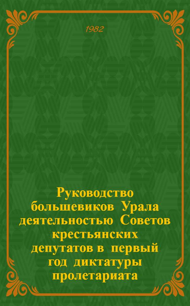 Руководство большевиков Урала деятельностью Советов крестьянских депутатов в первый год диктатуры пролетариата : Автореф. дис. на соиск. учен. степ. канд. ист. наук : (07.00.01)