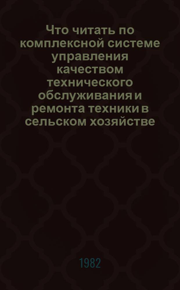 Что читать по комплексной системе управления качеством технического обслуживания и ремонта техники в сельском хозяйстве : Рек. указ
