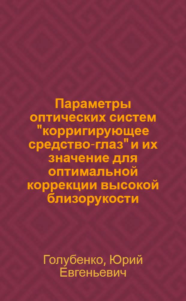 Параметры оптических систем "корригирующее средство-глаз" и их значение для оптимальной коррекции высокой близорукости : Автореф. дис. на соиск. учен. степ. д-ра мед. наук : (14.00.08)