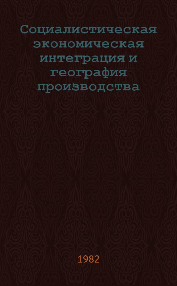 Социалистическая экономическая интеграция и география производства : (Методология, теория и практика)