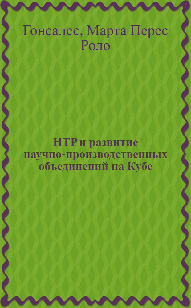 НТР и развитие научно-производственных объединений на Кубе : (На прим. сах. пр-ва) : Автореф. дис. на соиск. учен. степ. канд. экон. наук : (08.00.17)