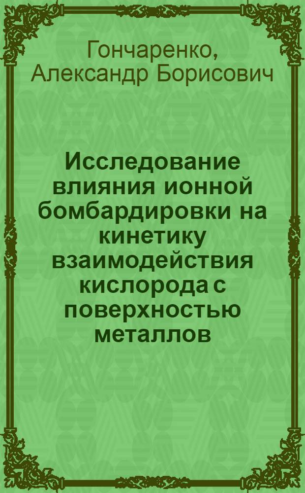Исследование влияния ионной бомбардировки на кинетику взаимодействия кислорода с поверхностью металлов : Автореф. дис. на соиск. учен. степ. канд. физ.-мат. наук : (01.04.07)