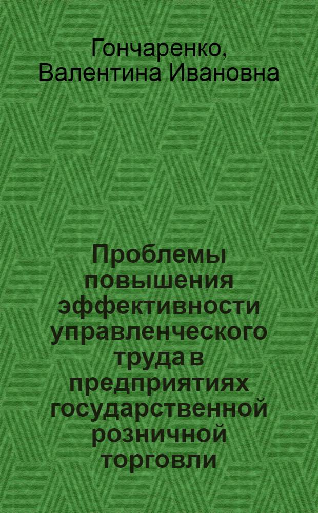Проблемы повышения эффективности управленческого труда в предприятиях государственной розничной торговли : Автореф. дис. на соиск. учен. степ. канд. экон. наук : (08.00.05)