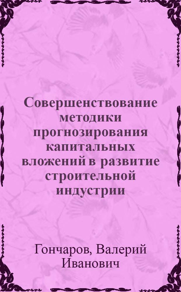 Совершенствование методики прогнозирования капитальных вложений в развитие строительной индустрии : (На прим. предприятий монтаж. заготовок М-ва обороны СССР) : Автореф. дис. на соиск. учен. степ. к. э. н
