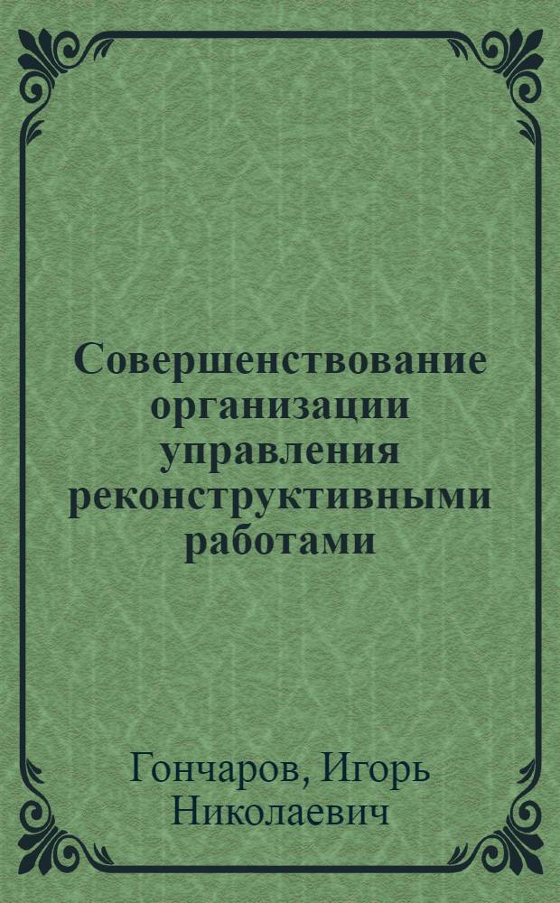Совершенствование организации управления реконструктивными работами : (На прим. строит. орг. отрасли) : Автореф. дис. на соиск. учен. степ. канд. экон. наук : (05.13.10)