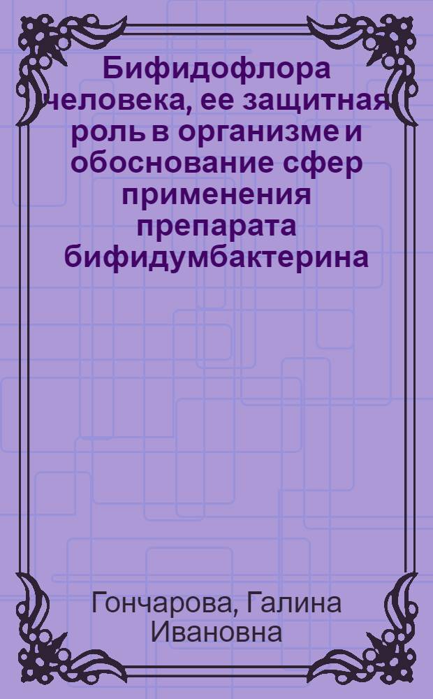 Бифидофлора человека, ее защитная роль в организме и обоснование сфер применения препарата бифидумбактерина : Автореф. дис. на соиск. учен. степ. д. б. н