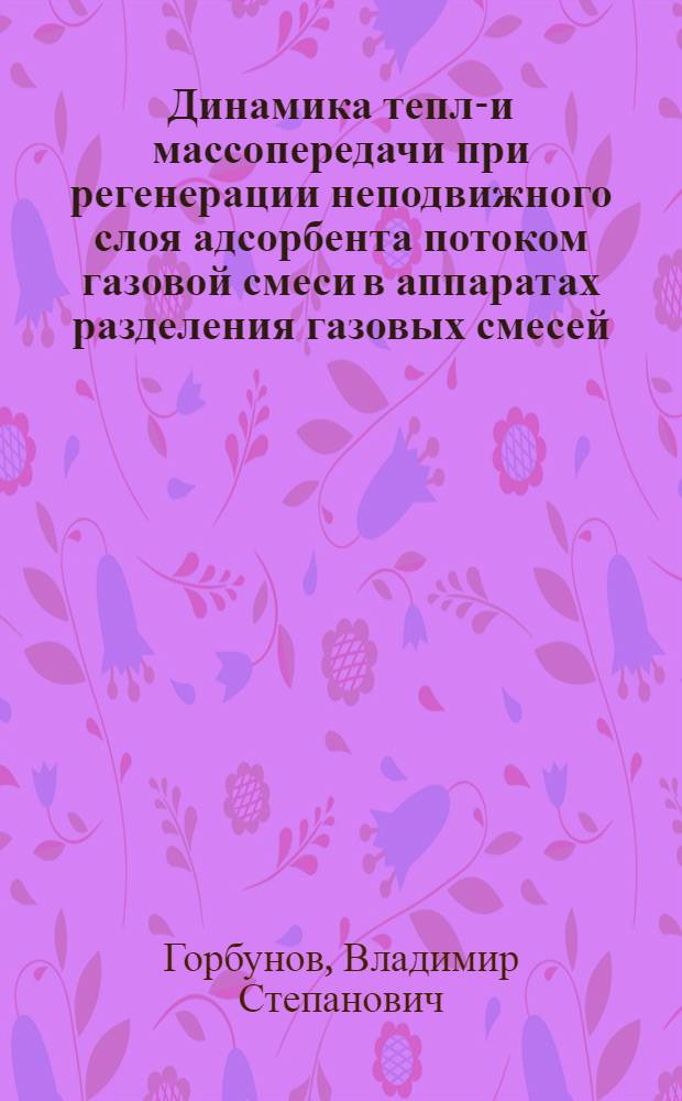 Динамика тепло- и массопередачи при регенерации неподвижного слоя адсорбента потоком газовой смеси в аппаратах разделения газовых смесей : Автореф. дис. на соиск. учен. степ. канд. техн. наук : (05.04.03)