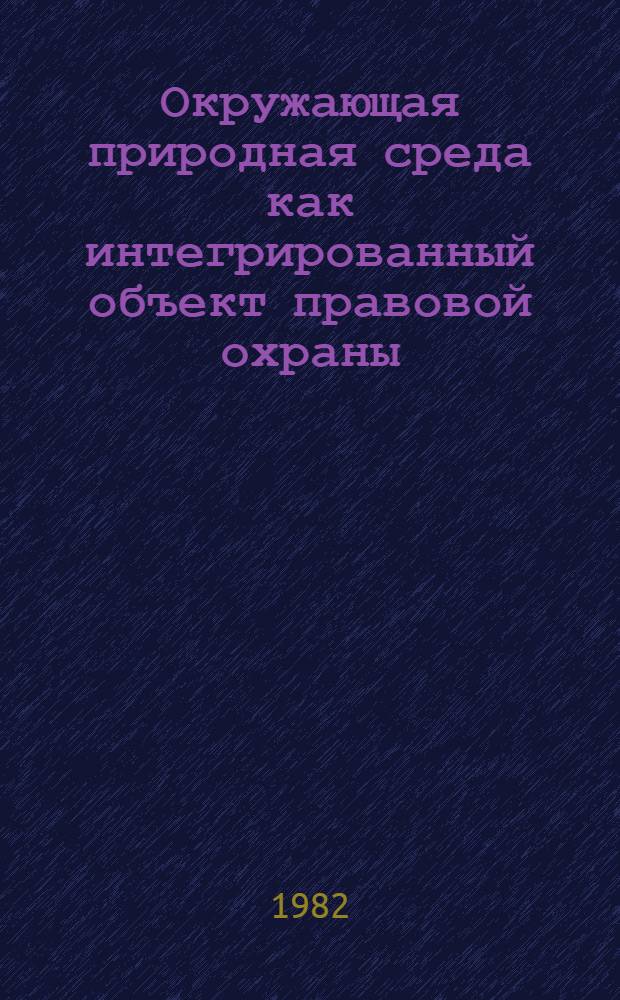 Окружающая природная среда как интегрированный объект правовой охраны : Автореф. дис. на соиск. учен. степ. канд. юрид. наук : (12.00.06)
