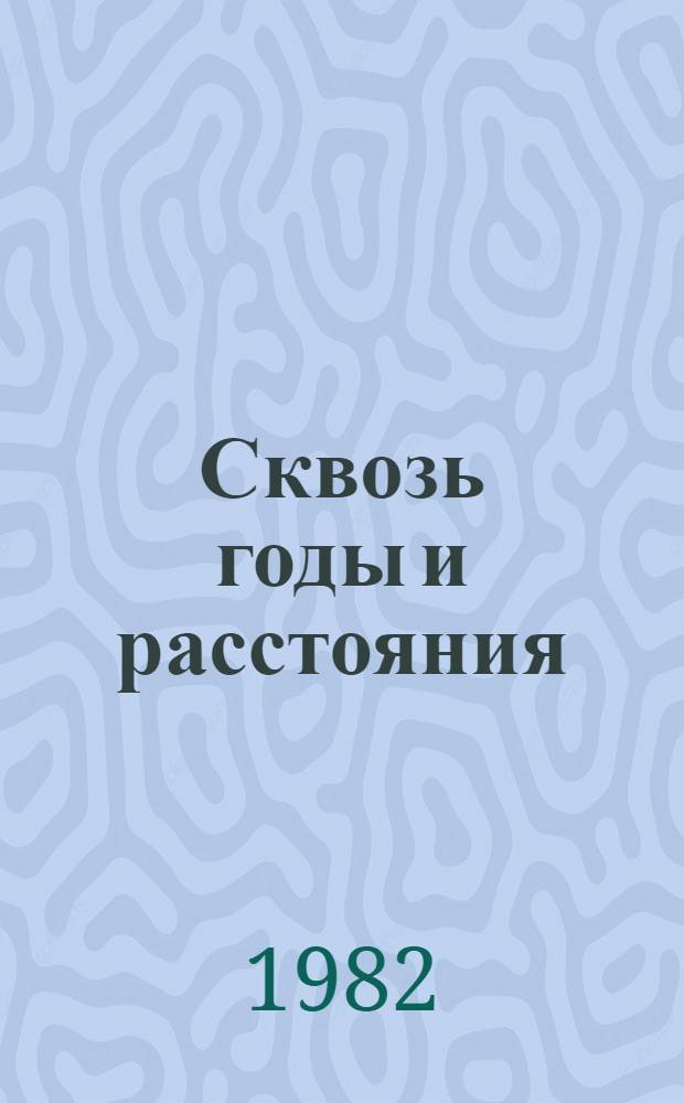 Сквозь годы и расстояния : Страницы жизни П.П. Семячкина