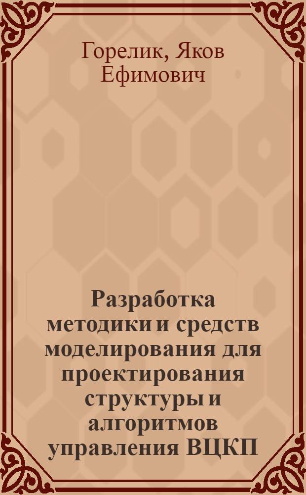 Разработка методики и средств моделирования для проектирования структуры и алгоритмов управления ВЦКП : Автореф. дис. на соиск. учен. степ. канд. техн. наук : (05.13.13)
