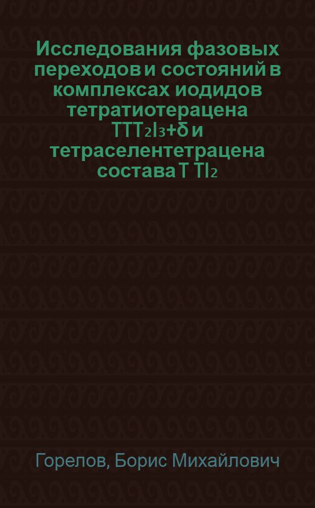 Исследования фазовых переходов и состояний в комплексах иодидов тетратиотерацена TTT₂I₃+&delta; и тетраселентетрацена состава T TI₂,₃ : Автореф. дис. на соиск. учен. степ. канд. физ.-мат. наук : (01.04.10)