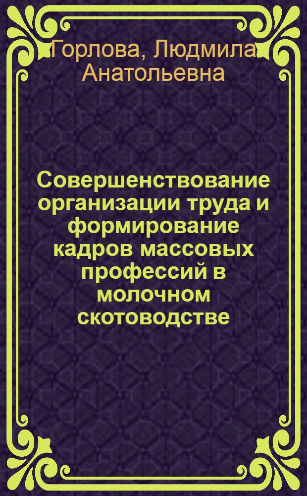 Совершенствование организации труда и формирование кадров массовых профессий в молочном скотоводстве : Автореф. дис. на соиск. учен. степ. канд. экон. наук : (08.00.05)