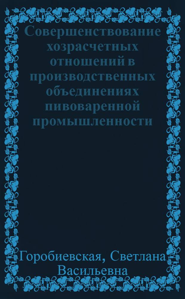 Совершенствование хозрасчетных отношений в производственных объединениях пивоваренной промышленности : Автореф. дис. на соиск. учен. степ. канд. экон. наук : (08.00.05)
