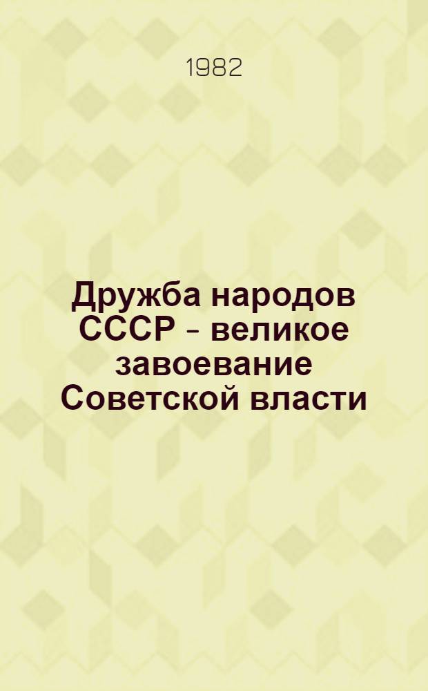 Дружба народов СССР - великое завоевание Советской власти : В помощь пропагандистам, лекторам, докладчикам