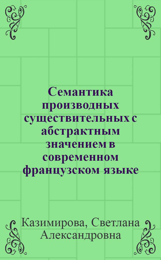 Семантика производных существительных с абстрактным значением в современном французском языке : Автореф. дис. на соиск. учен. степ. канд. филол. наук : (10.02.05)