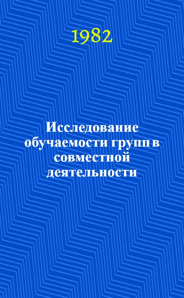Исследование обучаемости групп в совместной деятельности : Автореф. дис. на соиск. учен. степ. канд. психол. наук : (19.00.05)
