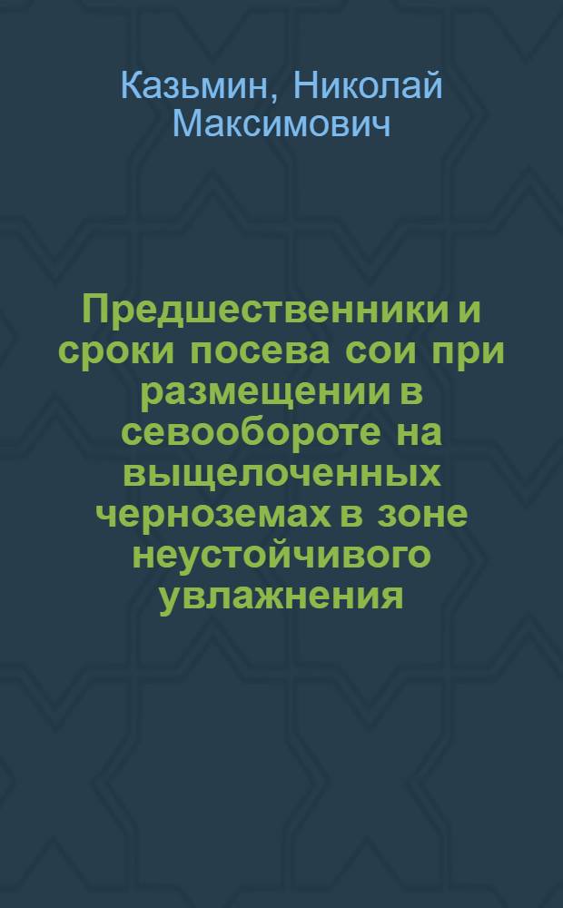 Предшественники и сроки посева сои при размещении в севообороте на выщелоченных черноземах в зоне неустойчивого увлажнения : Автореф. дис. на соиск. учен. степ. канд. с.-х. наук : (06.01.14)